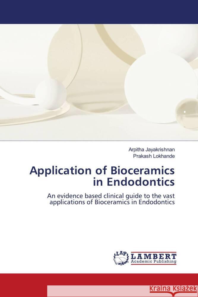 Application of Bioceramics in Endodontics Jayakrishnan, Arpitha, Lokhande, Prakash 9786206172734