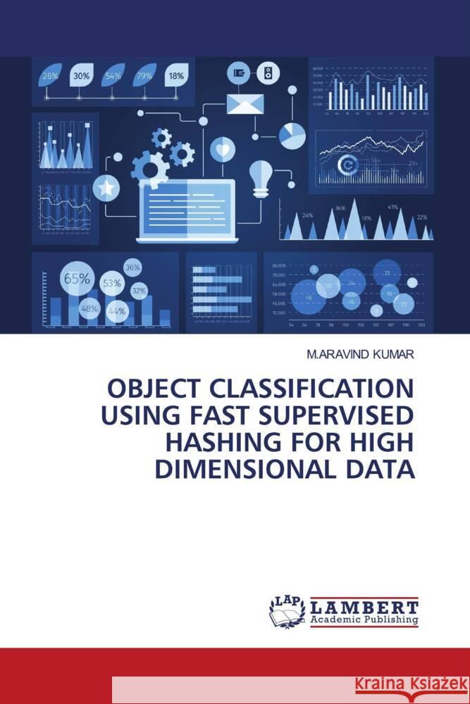 OBJECT CLASSIFICATION USING FAST SUPERVISED HASHING FOR HIGH DIMENSIONAL DATA Kumar, M.Aravind 9786206172918