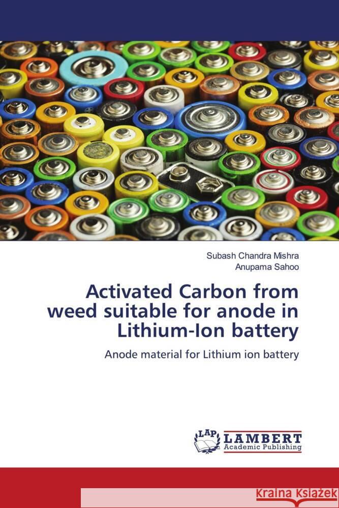 Activated Carbon from weed suitable for anode in Lithium-Ion battery Mishra, Subash Chandra, Sahoo, Anupama 9786206173106