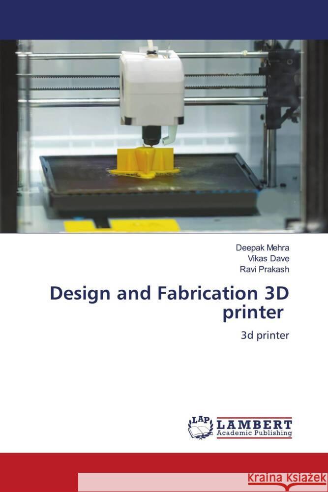 Design and Fabrication 3D printer MEHRA, DEEPAK, DAVE, VIKAS, Prakash, Ravi 9786206173175 LAP Lambert Academic Publishing