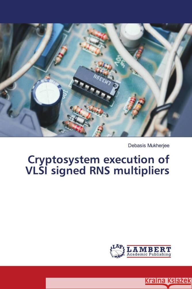 Cryptosystem execution of VLSI signed RNS multipliers Mukherjee, Debasis 9786206173366