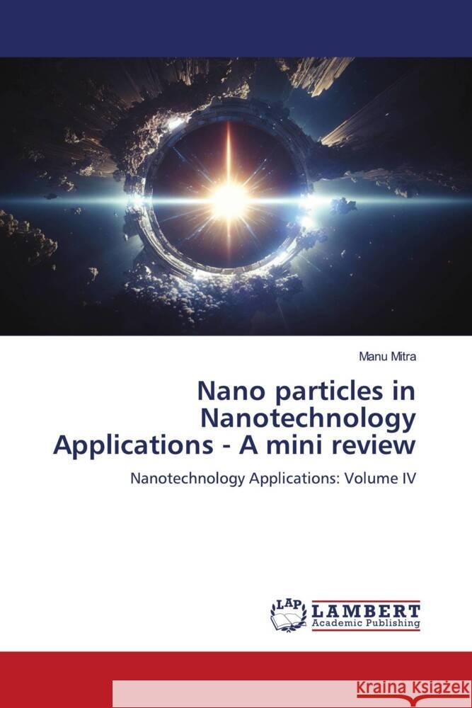 Nano particles in Nanotechnology Applications - A mini review Mitra, Manu 9786206173397