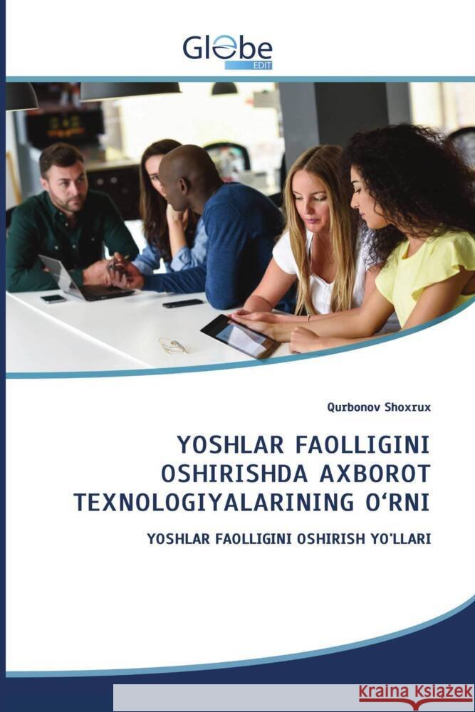 YOSHLAR FAOLLIGINI OSHIRISHDA AXBOROT TEXNOLOGIYALARINING O'RNI Shoxrux, Qurbonov 9786206174226