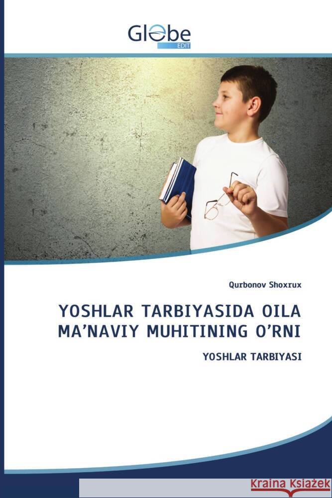 YOSHLAR TARBIYASIDA OILA MA'NAVIY MUHITINING O'RNI Shoxrux, Qurbonov 9786206174349