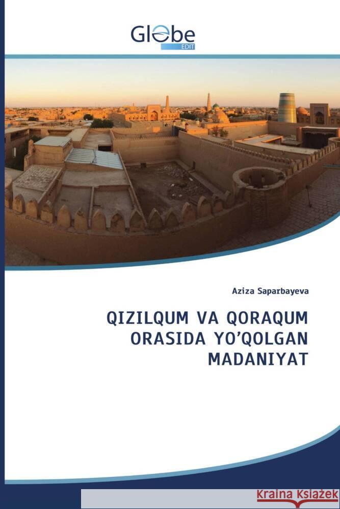 QIZILQUM VA QORAQUM ORASIDA YO'QOLGAN MADANIYAT Saparbayeva, Aziza 9786206174820