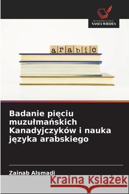 Badanie pieciu muzulmanskich Kanadyjczyków i nauka jezyka arabskiego Alsmadi, Zainab 9786206175643 Wydawnictwo Nasza Wiedza