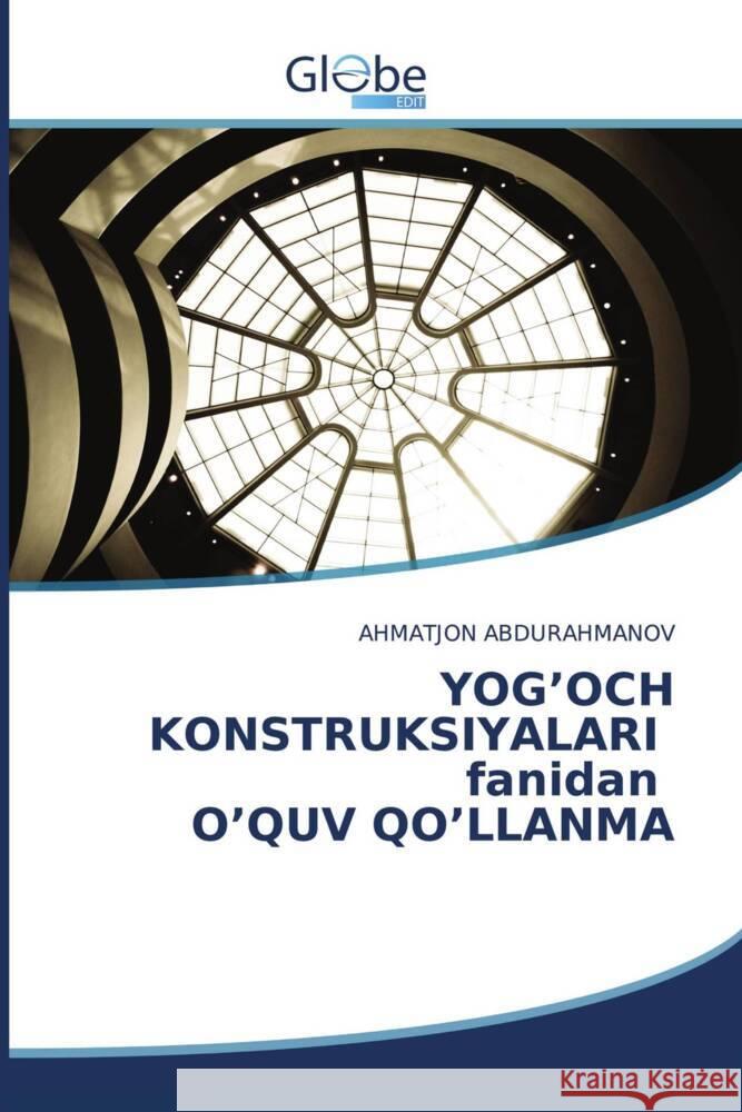 YOG'OCH KONSTRUKSIYALARI fanidan O'QUV QO'LLANMA ABDURAHMANOV, AHMATJON 9786206176107 GlobeEdit