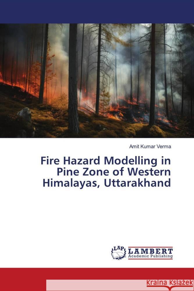 Fire Hazard Modelling in Pine Zone of Western Himalayas, Uttarakhand Verma, Amit Kumar 9786206178415