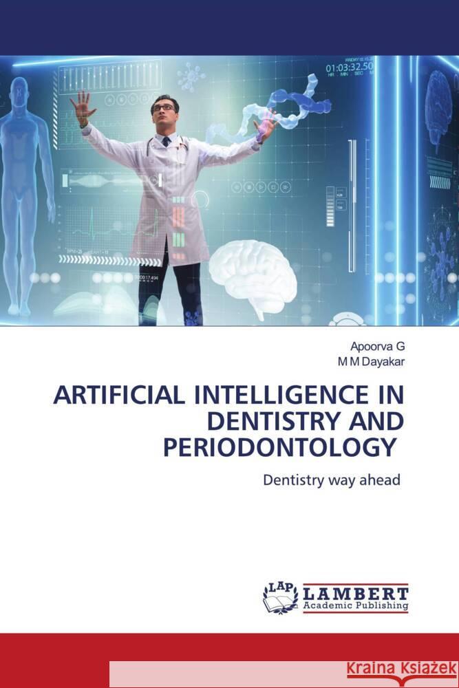 ARTIFICIAL INTELLIGENCE IN DENTISTRY AND PERIODONTOLOGY G, Apoorva, Dayakar, M M 9786206178750