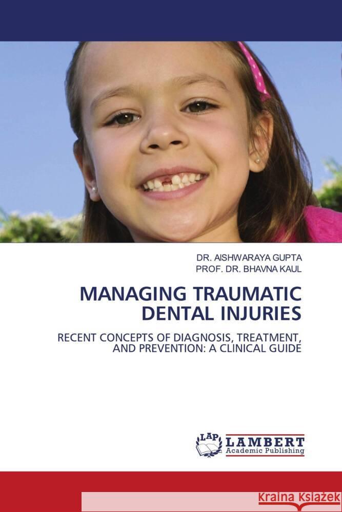 MANAGING TRAUMATIC DENTAL INJURIES GUPTA, DR. AISHWARAYA, KAUL, PROF. DR. BHAVNA 9786206178941