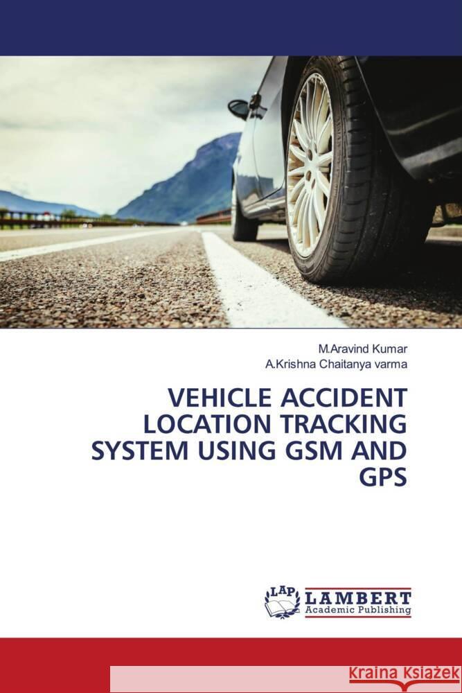 VEHICLE ACCIDENT LOCATION TRACKING SYSTEM USING GSM AND GPS Kumar, M.Aravind, varma, A.Krishna Chaitanya 9786206178972