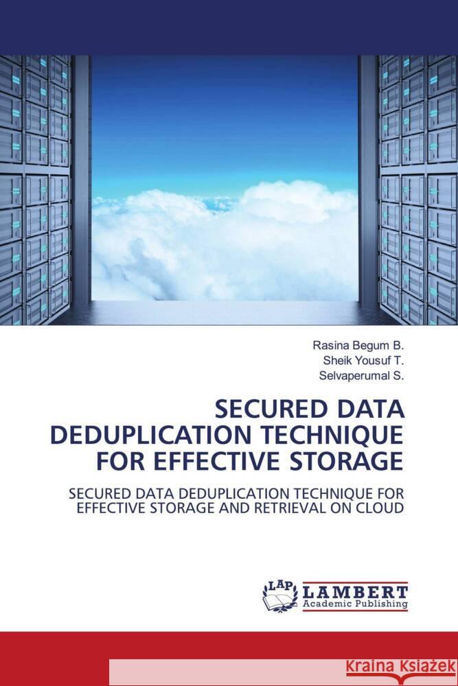 SECURED DATA DEDUPLICATION TECHNIQUE FOR EFFECTIVE STORAGE B., Rasina Begum, T., Sheik Yousuf, S., Selvaperumal 9786206179115 LAP Lambert Academic Publishing