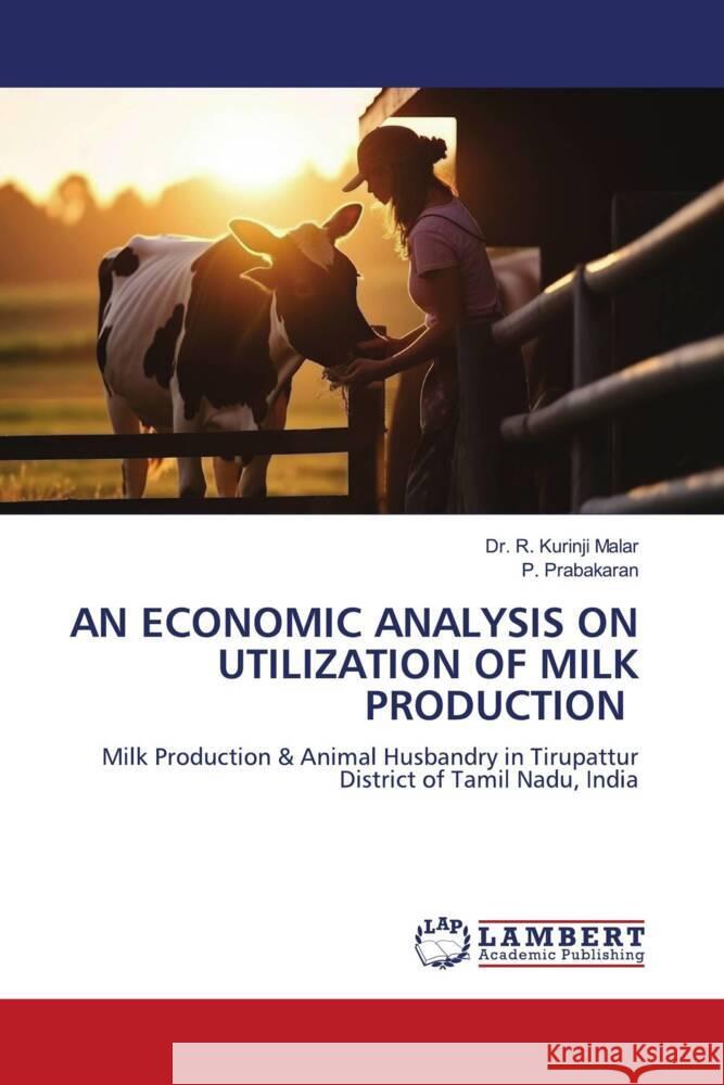 AN ECONOMIC ANALYSIS ON UTILIZATION OF MILK PRODUCTION Malar, Dr. R. Kurinji, Prabakaran, P. 9786206179290