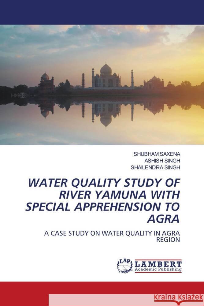 WATER QUALITY STUDY OF RIVER YAMUNA WITH SPECIAL APPREHENSION TO AGRA Saxena, Shubham, Singh, Ashish, Singh, Shailendra 9786206179412 LAP Lambert Academic Publishing