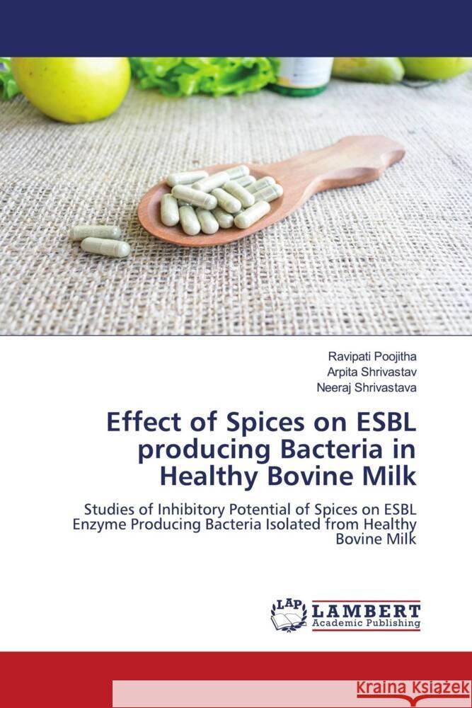 Effect of Spices on ESBL producing Bacteria in Healthy Bovine Milk Poojitha, Ravipati, Shrivastav, Arpita, Shrivastava, Neeraj 9786206179597