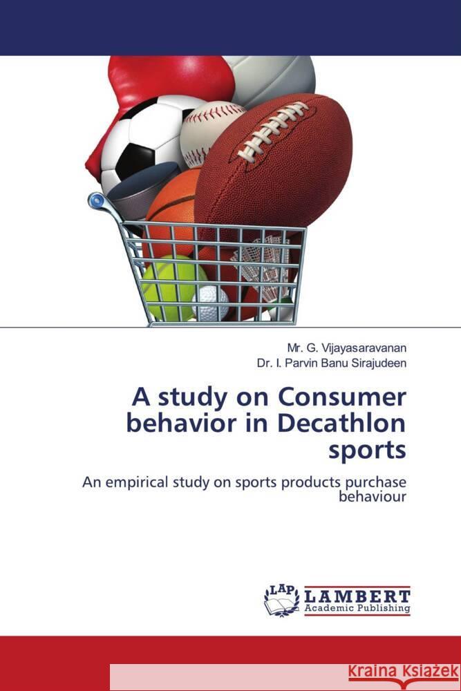 A study on Consumer behavior in Decathlon sports Vijayasaravanan, Mr. G., Sirajudeen, Dr. I. Parvin Banu 9786206180302