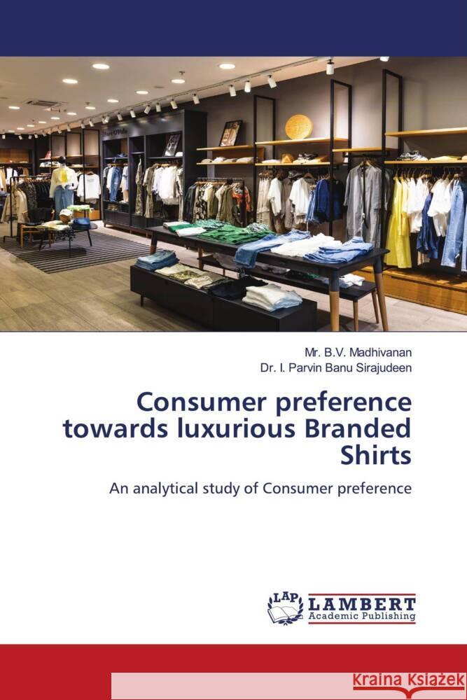 Consumer preference towards luxurious Branded Shirts Madhivanan, Mr. B.V., Sirajudeen, Dr. I. Parvin Banu 9786206180319