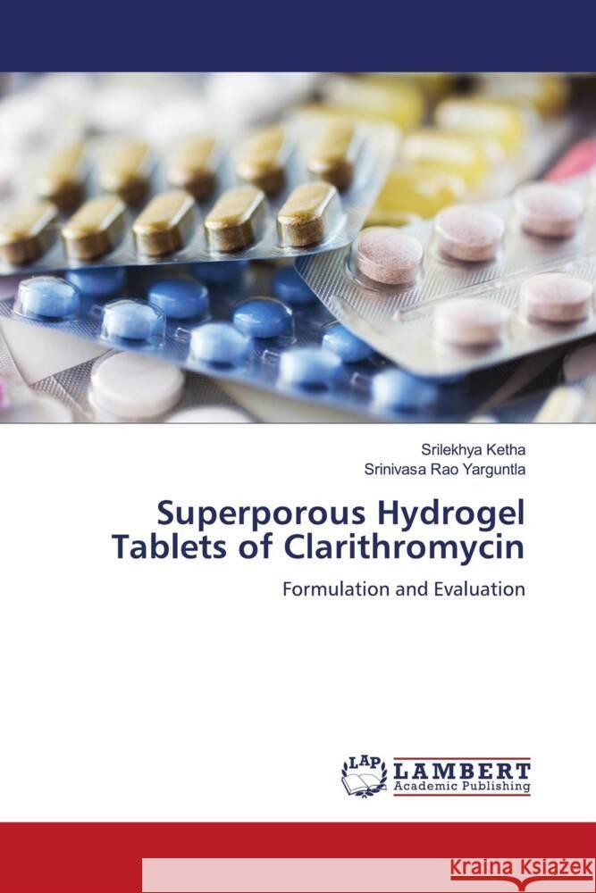 Superporous Hydrogel Tablets of Clarithromycin Ketha, Srilekhya, Yarguntla, Srinivasa Rao 9786206181323