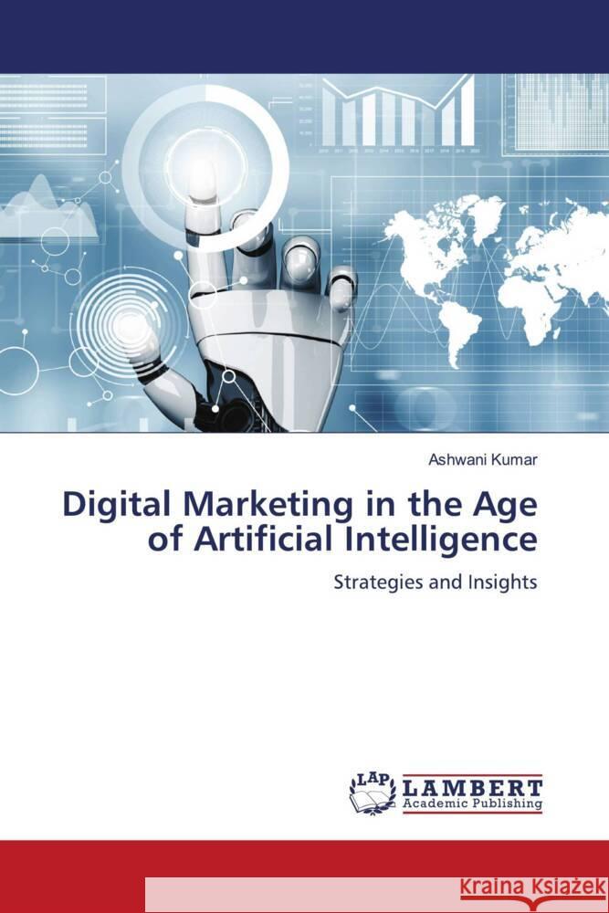 Digital Marketing in the Age of Artificial Intelligence Ashwani Kumar 9786206181989 LAP Lambert Academic Publishing