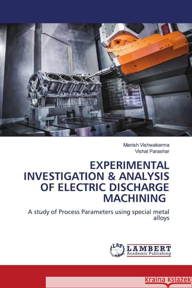 EXPERIMENTAL INVESTIGATION & ANALYSIS OF ELECTRIC DISCHARGE MACHINING Vishwakarma, Manish, Parashar, Vishal 9786206182450