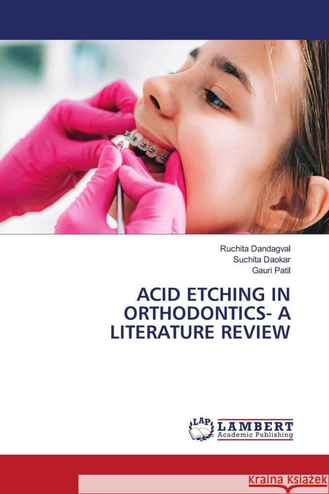 ACID ETCHING IN ORTHODONTICS- A LITERATURE REVIEW Dandagval, Ruchita, Daokar, Suchita, Patil, Gauri 9786206182948