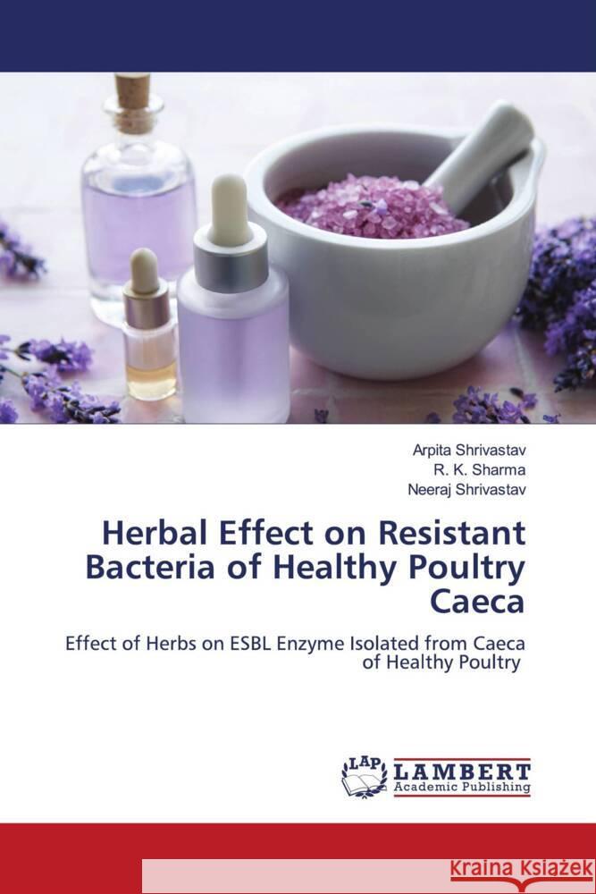 Herbal Effect on Resistant Bacteria of Healthy Poultry Caeca Shrivastav, Arpita, Sharma, R. K., Shrivastav, Neeraj 9786206183365