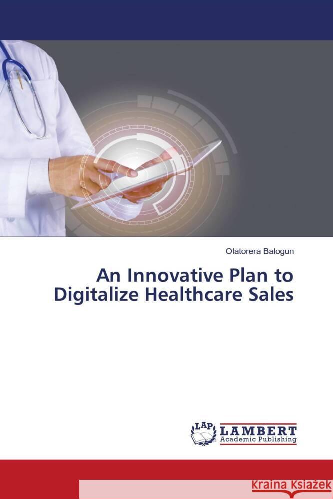 An Innovative Plan to Digitalize Healthcare Sales Balogun, Olatorera 9786206184065