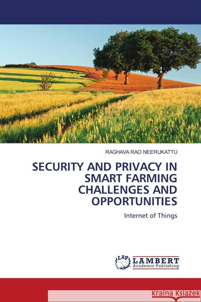 SECURITY AND PRIVACY IN SMART FARMING CHALLENGES AND OPPORTUNITIES NEERUKATTU, RAGHAVA RAO 9786206185086