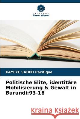 Politische Elite, identitare Mobilisierung & Gewalt in Burundi: 93-18 Kayeye Sadiki Pacifique   9786206185857 Verlag Unser Wissen