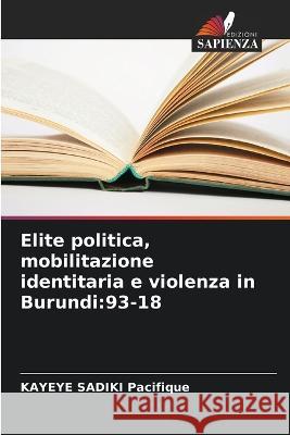 Elite politica, mobilitazione identitaria e violenza in Burundi: 93-18 Kayeye Sadiki Pacifique   9786206185932 Edizioni Sapienza