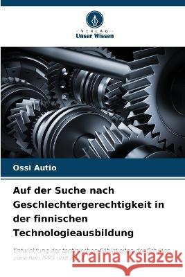 Auf der Suche nach Geschlechtergerechtigkeit in der finnischen Technologieausbildung Ossi Autio   9786206186410