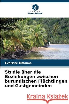 Studie uber die Beziehungen zwischen burundischen Fluchtlingen und Gastgemeinden Evariste Mfaume   9786206188377