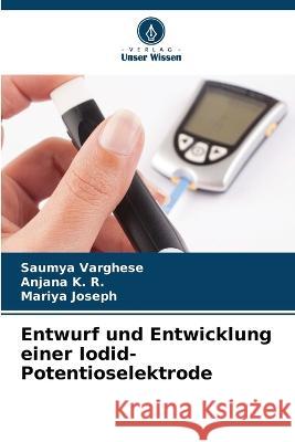 Entwurf und Entwicklung einer Iodid-Potentioselektrode Saumya Varghese Anjana K R Mariya Joseph 9786206188797 Verlag Unser Wissen