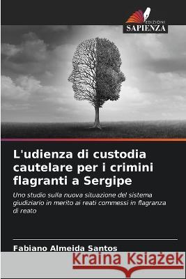 L'udienza di custodia cautelare per i crimini flagranti a Sergipe Fabiano Almeida Santos   9786206192220 Edizioni Sapienza