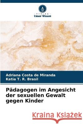 Padagogen im Angesicht der sexuellen Gewalt gegen Kinder Adriana Costa de Miranda Katia T R Brasil  9786206194255