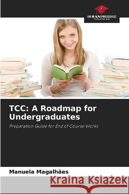 Tcc: A Roadmap for Undergraduates Manuela Magalhaes   9786206194453 Our Knowledge Publishing