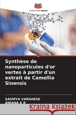 Synthese de nanoparticules d'or vertes a partir d'un extrait de Camellia Sinensis Saumya Varghese Anjana K R  9786206195115 Editions Notre Savoir