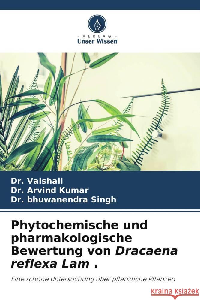 Phytochemische und pharmakologische Bewertung von Dracaena reflexa Lam . Dr Vaishali Dr Kumar Dr Bhuwanendra Singh 9786206195214