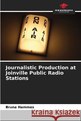 Journalistic Production at Joinville Public Radio Stations Bruna Hammes   9786206198253