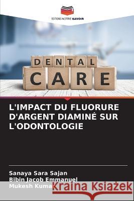 L'Impact Du Fluorure d'Argent Diamine Sur l'Odontologie Sanaya Sara Sajan Bibin Jacob Emmanuel Mukesh Kumar 9786206199106 Editions Notre Savoir