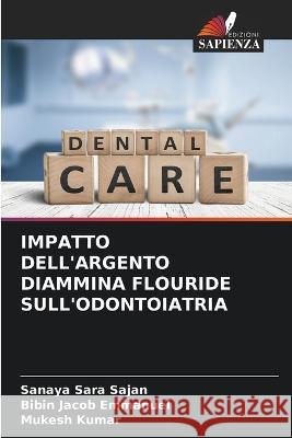 Impatto Dell'argento Diammina Flouride Sull'odontoiatria Sanaya Sara Sajan Bibin Jacob Emmanuel Mukesh Kumar 9786206199120 Edizioni Sapienza