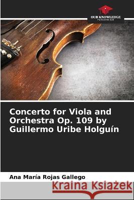 Concerto for Viola and Orchestra Op. 109 by Guillermo Uribe Holguin Ana Maria Rojas Gallego   9786206201106