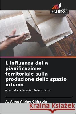 L'influenza della pianificazione territoriale sulla produzione dello spazio urbano A Aires Albino Chissola   9786206201434 Edizioni Sapienza