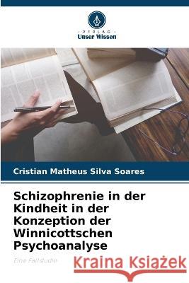 Schizophrenie in der Kindheit in der Konzeption der Winnicottschen Psychoanalyse Cristian Matheus Silva Soares   9786206201878