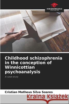 Childhood schizophrenia in the conception of Winnicottian psychoanalysis Cristian Matheus Silva Soares   9786206201885