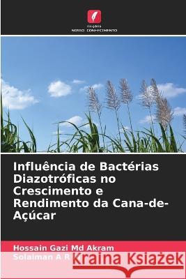 Influencia de Bacterias Diazotroficas no Crescimento e Rendimento da Cana-de-Acucar Hossain Gazi Akram, MD Solaiman A R M  9786206202332