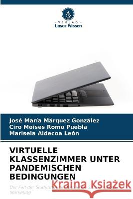 Virtuelle Klassenzimmer Unter Pandemischen Bedingungen Jose Maria Marquez Gonzalez Ciro Moises Romo Puebla Marisela Aldecoa Leon 9786206202356 Verlag Unser Wissen