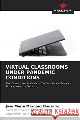 Virtual Classrooms Under Pandemic Conditions Jose Maria Marquez Gonzalez Ciro Moises Romo Puebla Marisela Aldecoa Leon 9786206202363 Our Knowledge Publishing