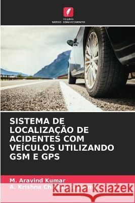 Sistema de Localizacao de Acidentes Com Veiculos Utilizando GSM E GPS M Aravind Kumar A Krishna Chaitanya Varma  9786206202783 Edicoes Nosso Conhecimento