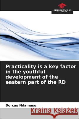 Practicality is a key factor in the youthful development of the eastern part of the RD Dorcas Ndamuso   9786206203087 Our Knowledge Publishing